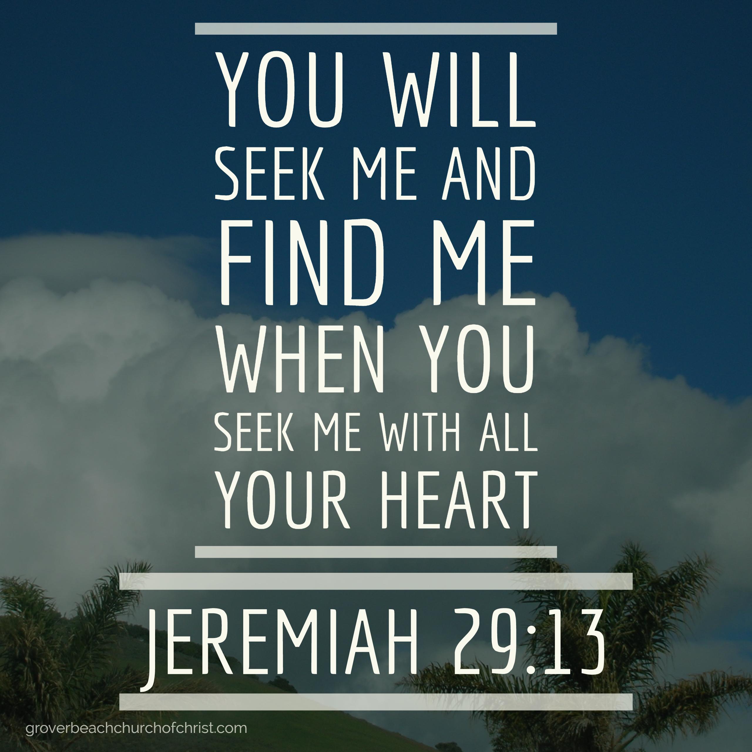 Jeremiah 29:13 You will seek me and find me when you seek me with all your heart